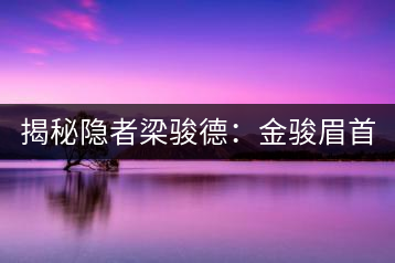 揭秘隱者梁駿德:金駿眉首泡制作人 茶緣定今生