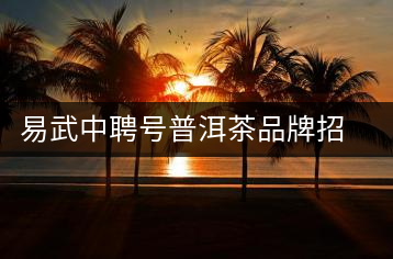 易武中聘號(hào)普洱茶品牌招商加盟，誠(chéng)招全國(guó)各地經(jīng)銷商