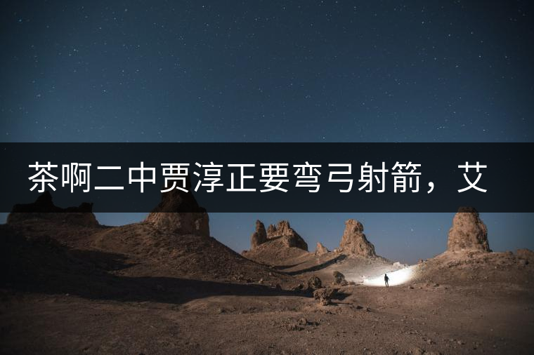 茶啊二中賈淳正要彎弓射箭，艾主任打醒他的美夢，教室的燈壞了