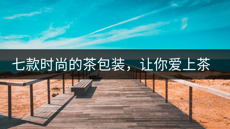 七款時(shí)尚的茶包裝，讓你愛(ài)上茶七款時(shí)尚的茶包裝，讓你愛(ài)上茶