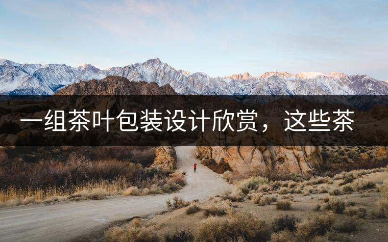 一組茶葉包裝設計欣賞，這些茶包裝很吸睛一組茶葉包裝設計欣賞，這些茶包裝很吸睛