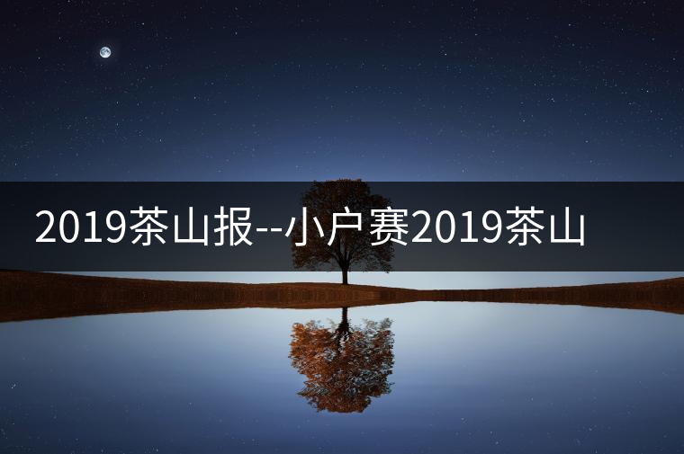 2019茶山報--小戶賽2019茶山報——小戶賽