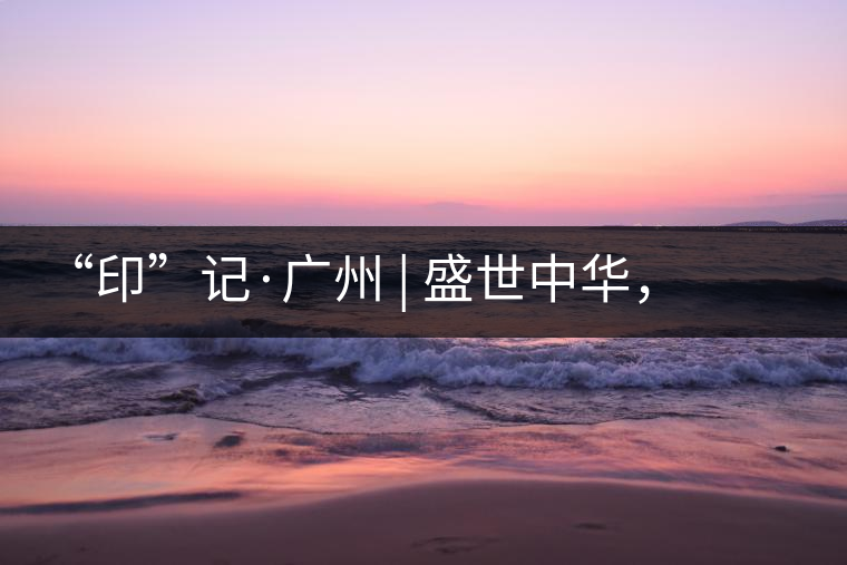 “印”記·廣州 | 盛世中華，國(guó)飲中茶-中茶新時(shí)代大紅印七十周年尊享紀(jì)念羊城首發(fā)
