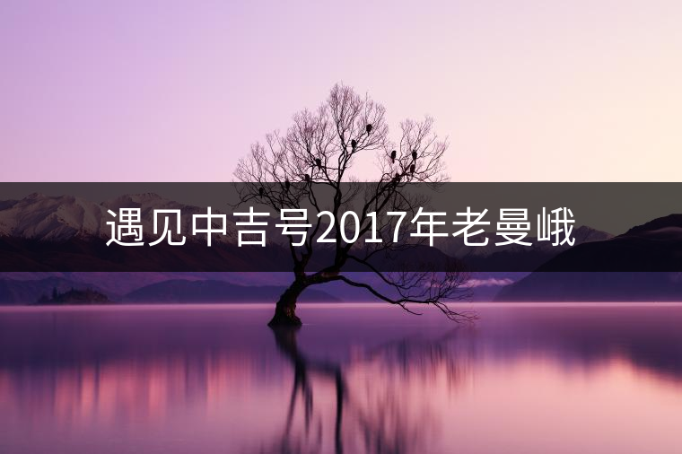 遇見中吉號2017年老曼峨
