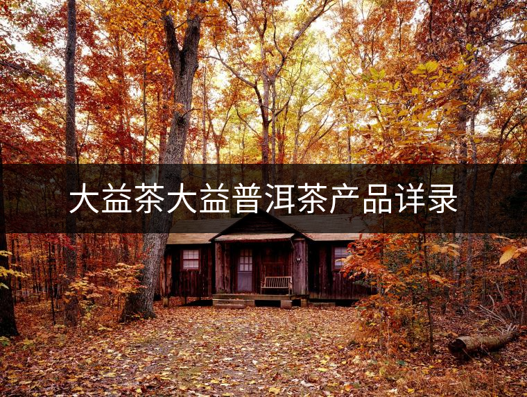 大益茶大益普洱茶產品詳錄