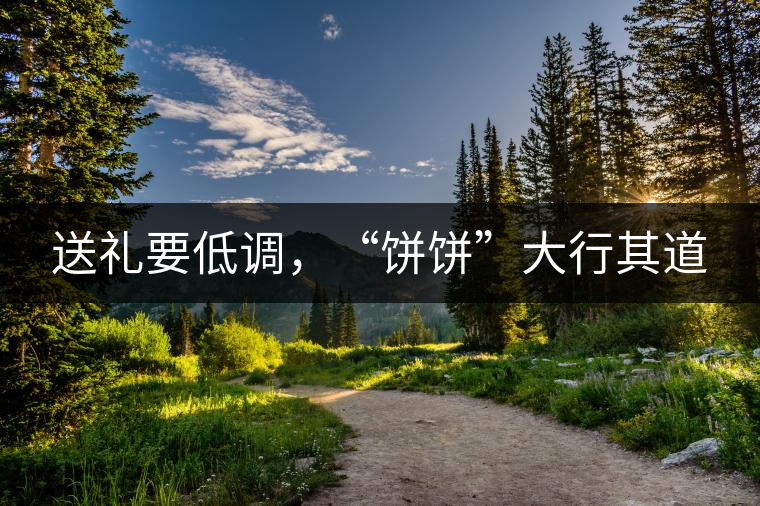 送禮要低調(diào)，“餅餅”大行其道