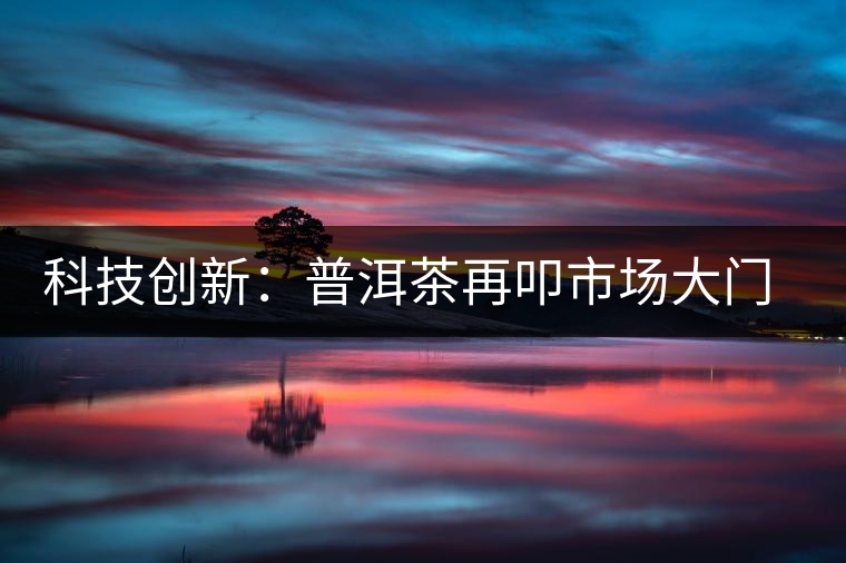 科技創新：普洱茶再叩市場大門的金磚