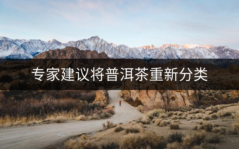 專家建議將普洱茶重新分類