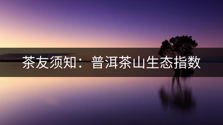 茶友須知：普洱茶山生態指數