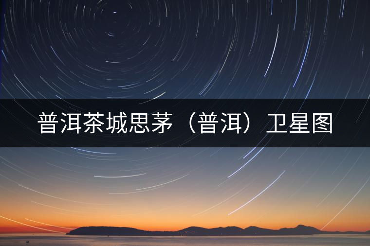 普洱茶城思茅（普洱）衛星圖