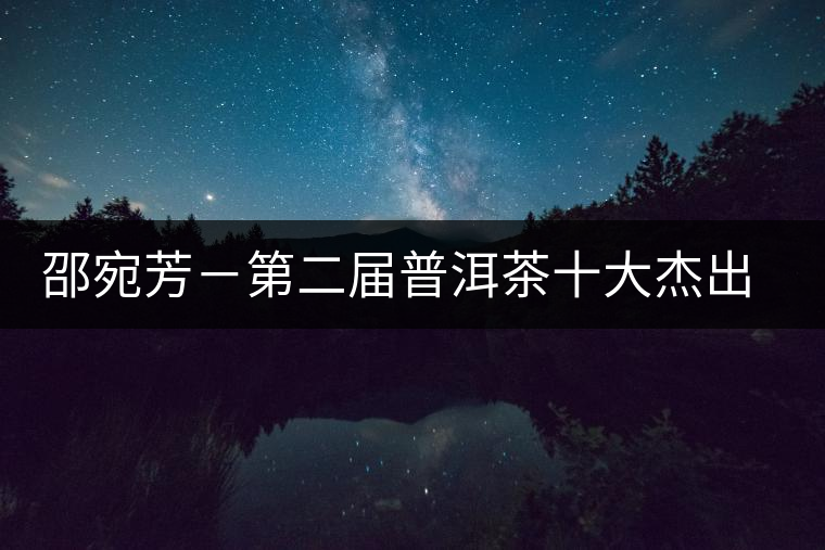 邵宛芳-第二屆普洱茶十大杰出人物介紹 邵宛芳-第二屆普洱茶十大杰出人物介紹