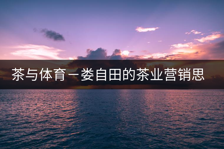 茶與體育－婁自田的茶業營銷思考