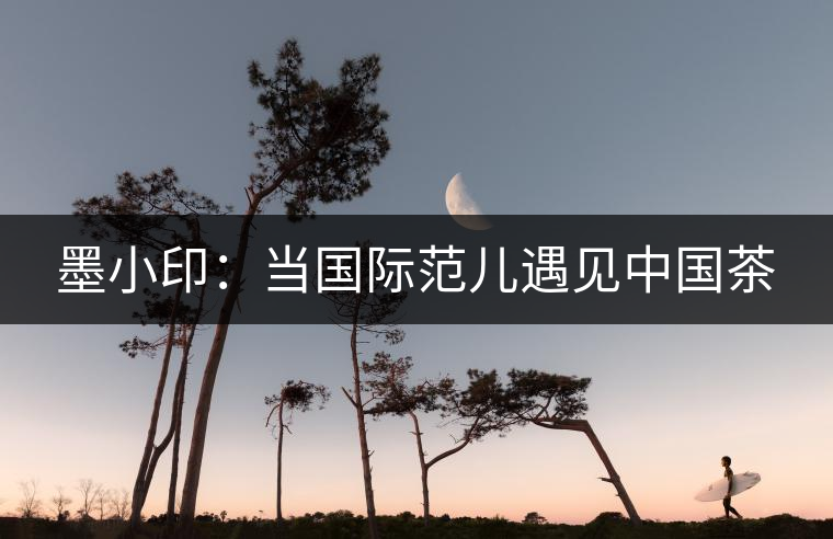 墨小印：當國際范兒遇見中國茶