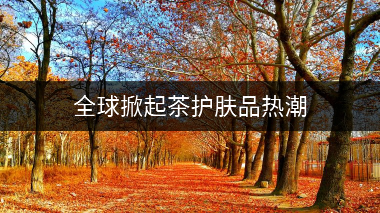 全球掀起茶護膚品熱潮