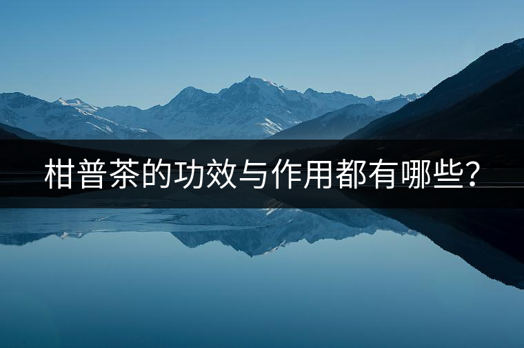 柑普茶的功效與作用都有哪些? 柑普茶的功效與作用都有哪些?