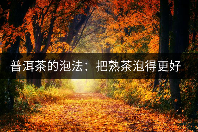 普洱茶的泡法：把熟茶泡得更好喝