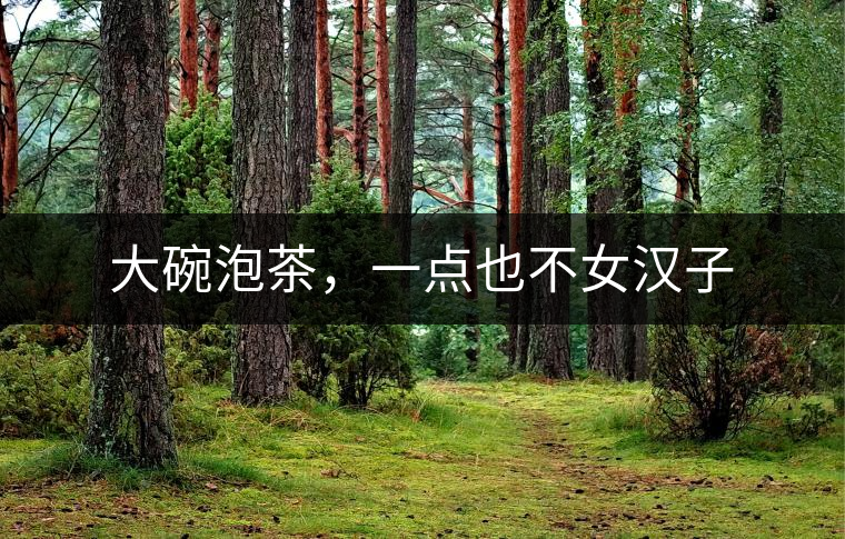 大碗泡茶，一點也不女漢子