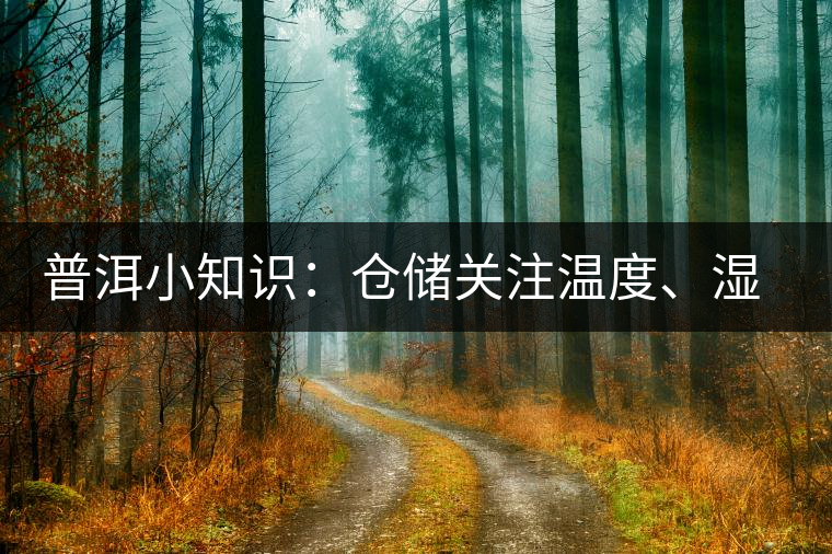 普洱小知識:倉儲關(guān)注溫度、濕度、異味因素影響 普洱小知識:倉儲關(guān)注溫度、濕度、異味因素影響