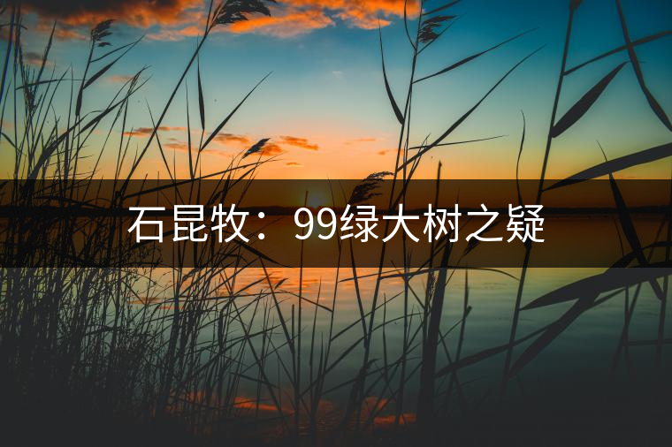 石昆牧:99綠大樹之疑 石昆牧:99綠大樹之疑