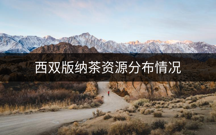 西雙版納茶資源分布情況 西雙版納茶資源分布情況