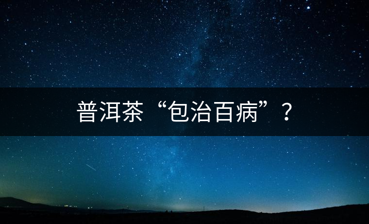 普洱茶“包治百病”? 普洱茶“包治百病”?