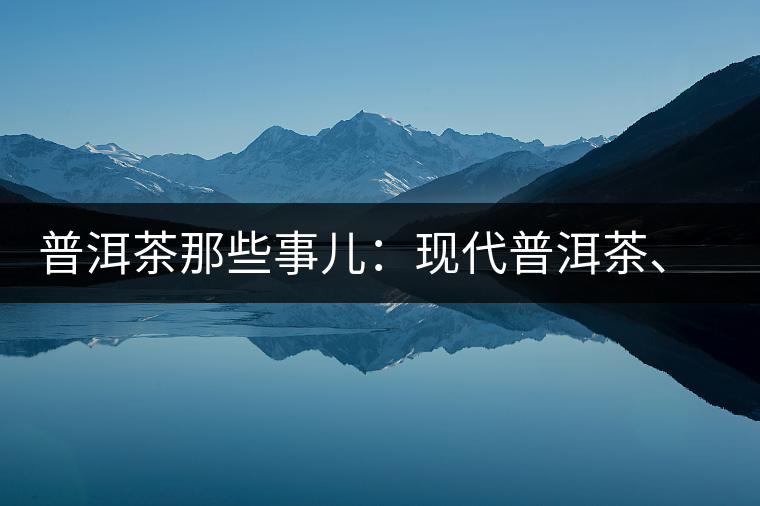 普洱茶那些事兒：現代普洱茶、七子餅、嘜號等