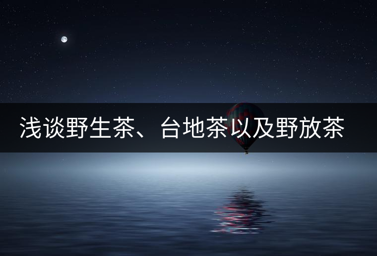 淺談野生茶、臺地茶以及野放茶的區別 淺談野生茶、臺地茶以及野放茶的區別