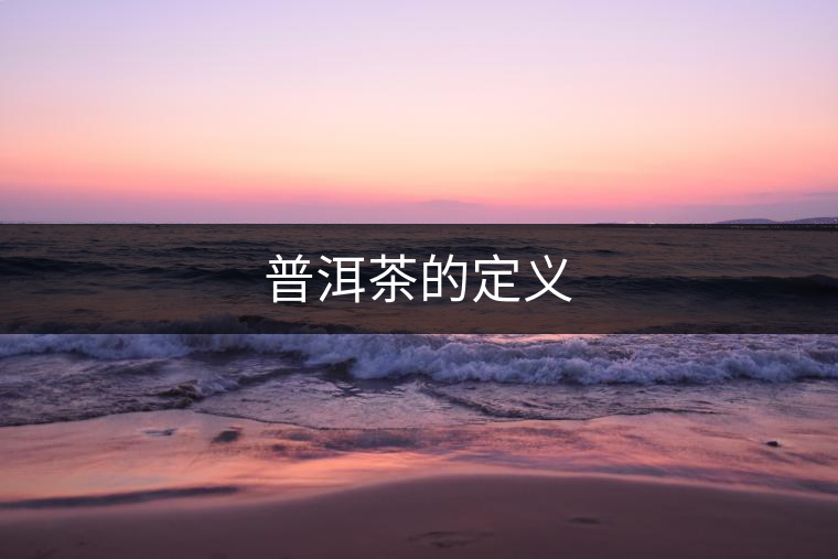 普洱茶的定義 普洱茶的定義
