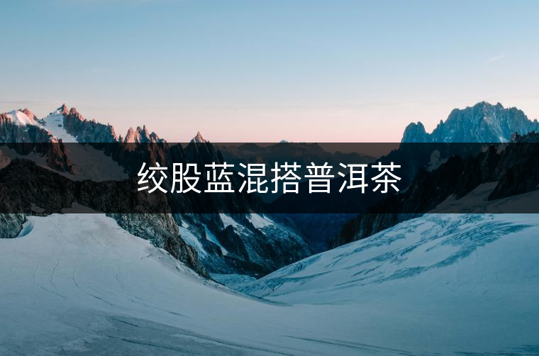 絞股藍混搭普洱茶 絞股藍混搭普洱茶