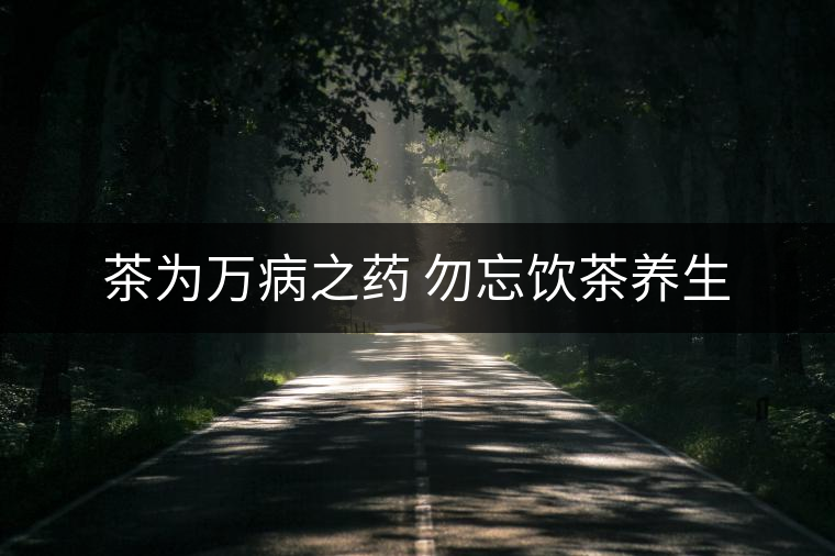 茶為萬病之藥 勿忘飲茶養生