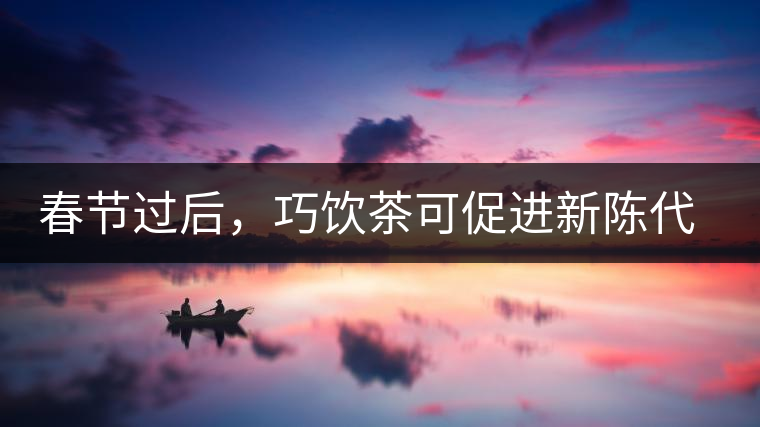 春節過后，巧飲茶可促進新陳代謝