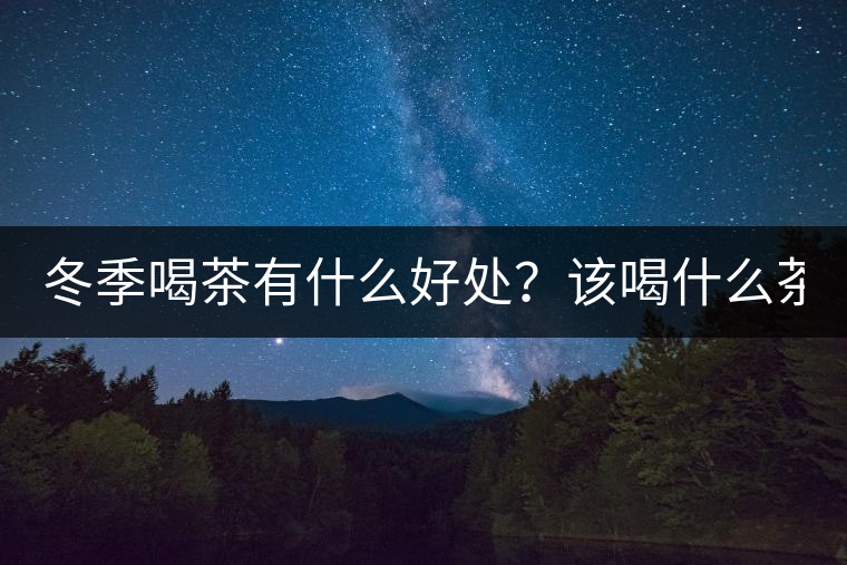 冬季喝茶有什么好處？該喝什么茶？