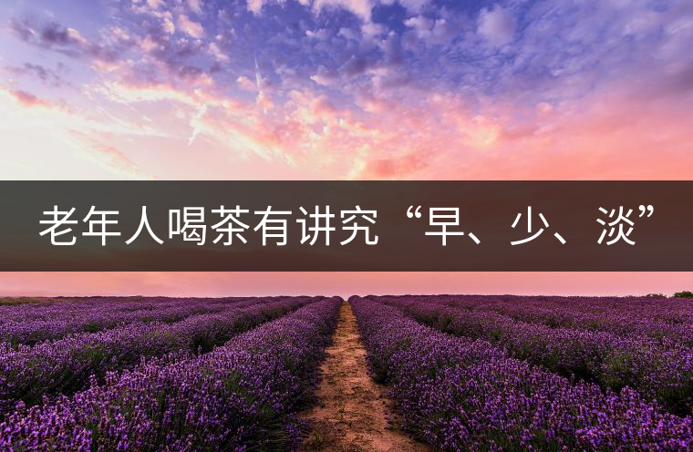 老年人喝茶有講究“早、少、淡”