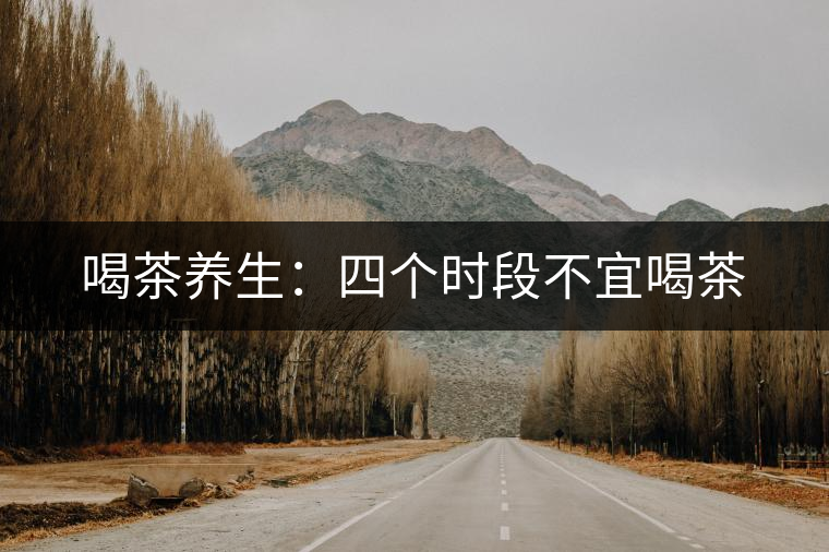 喝茶養生：四個時段不宜喝茶