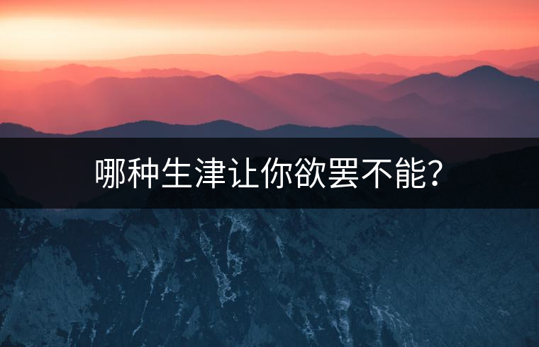 哪種生津讓你欲罷不能？