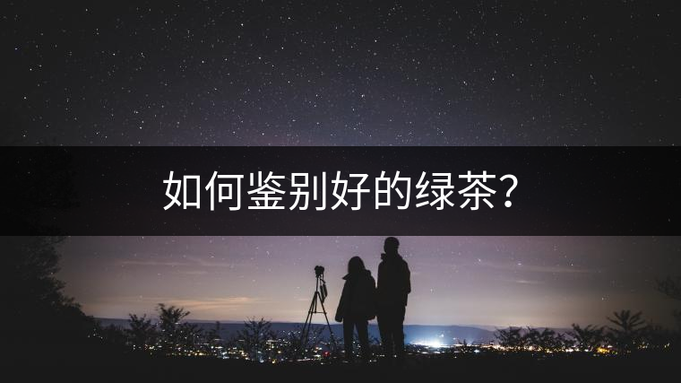 如何鑒別好的綠茶? 如何鑒別好的綠茶?