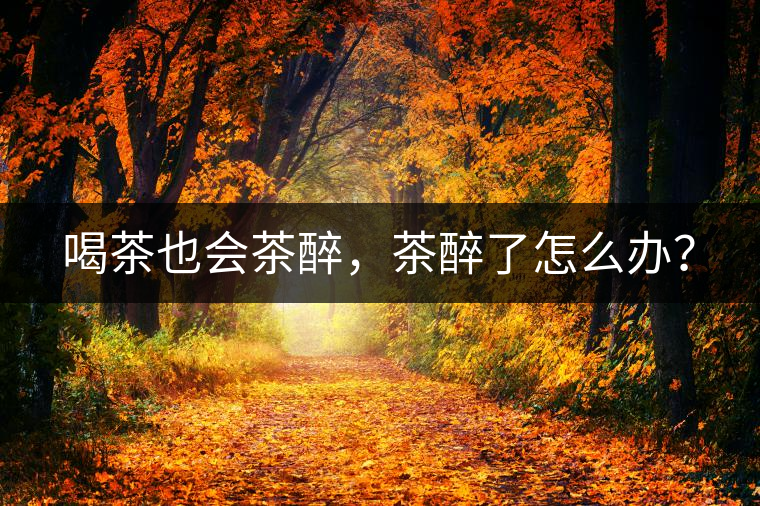 喝茶也會茶醉，茶醉了怎么辦？