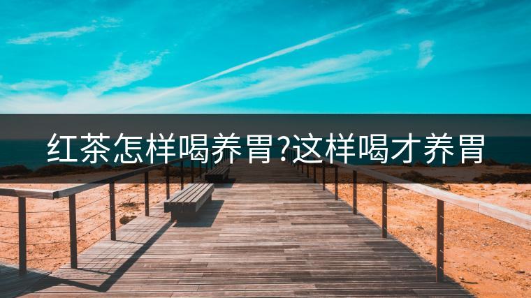 紅茶怎樣喝養胃?這樣喝才養胃 紅茶怎樣喝養胃?這樣喝才養胃