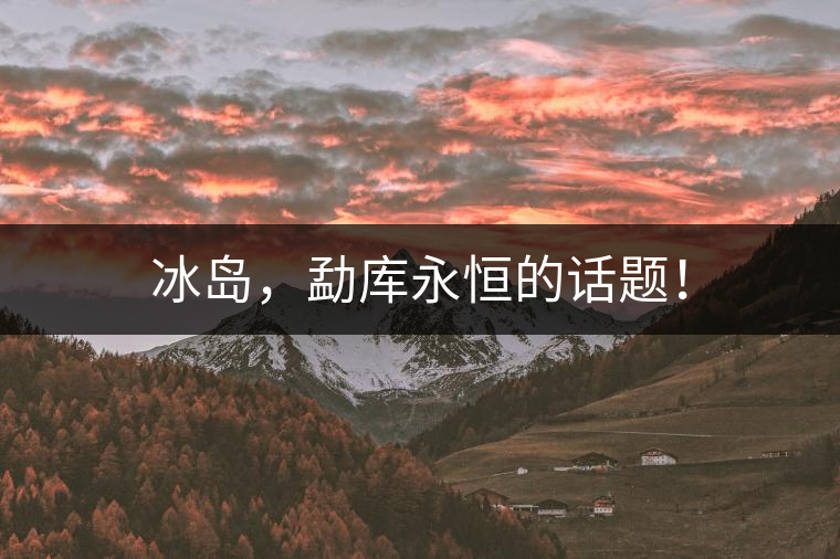 冰島,勐庫永恒的話題! 冰島,勐庫永恒的話題!