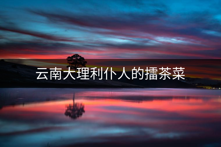 云南大理利仆人的擂茶菜