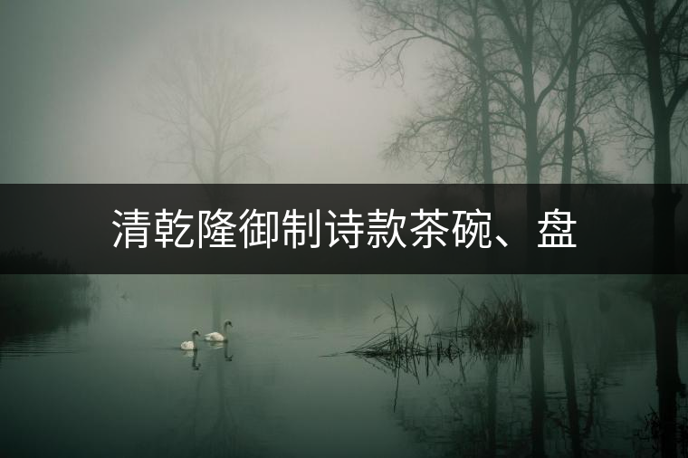 清乾隆御制詩款茶碗、盤