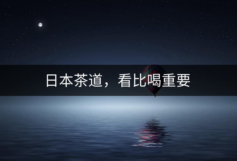 日本茶道，看比喝重要