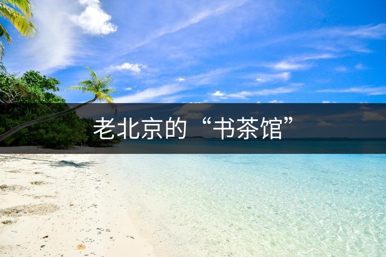 老北京的“書茶館” 老北京的“書茶館”