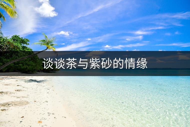 談談茶與紫砂的情緣 談談茶與紫砂的情緣