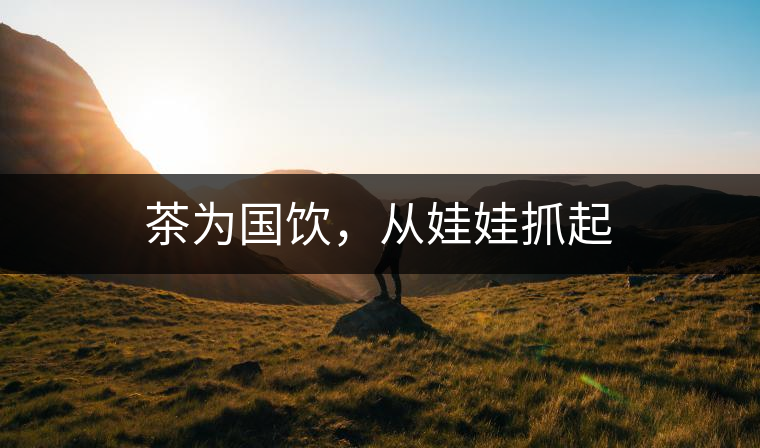 茶為國飲，從娃娃抓起