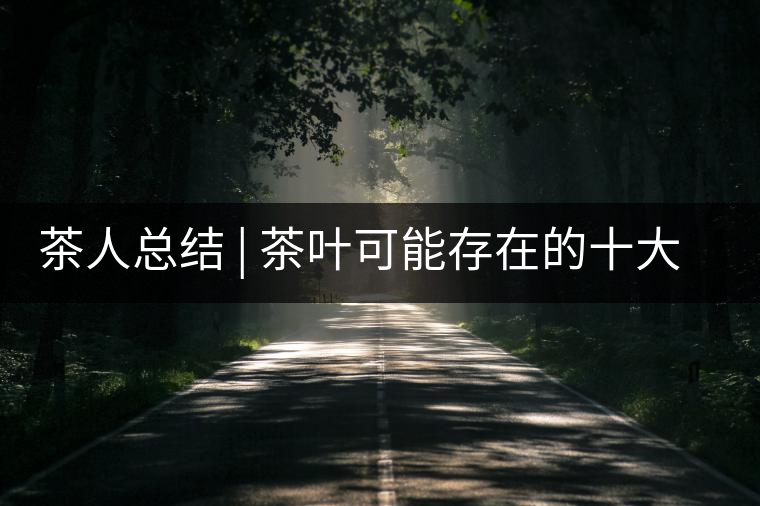 茶人總結 | 茶葉可能存在的十大問題，你必須要知道