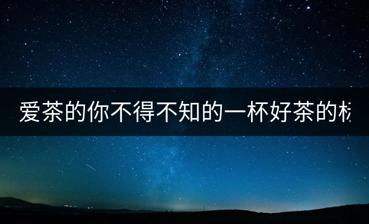 愛茶的你不得不知的一杯好茶的標準! 愛茶的你不得不知的一杯好茶的標準!