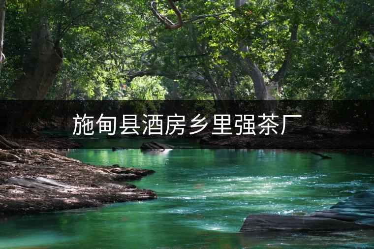 施甸縣酒房鄉里強茶廠 施甸縣酒房鄉里強茶廠