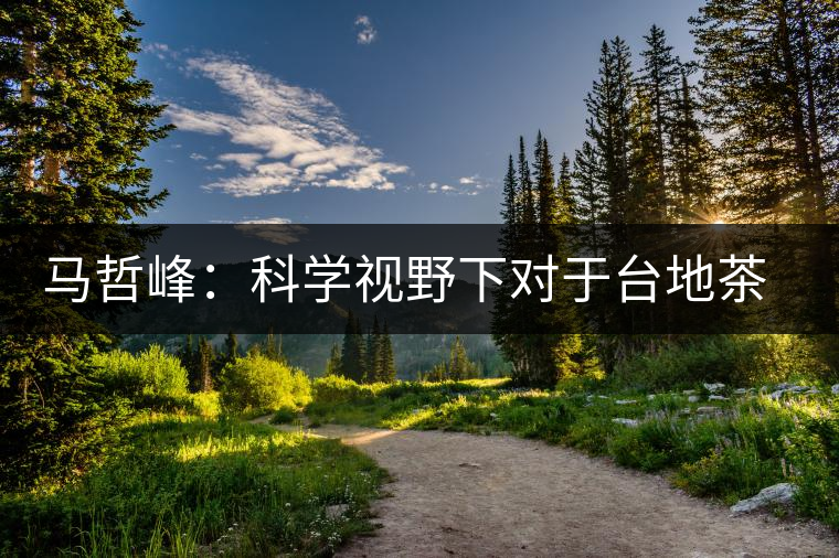 馬哲峰:科學視野下對于臺地茶的技術探討 馬哲峰:科學視野下對于臺地茶的技術探討