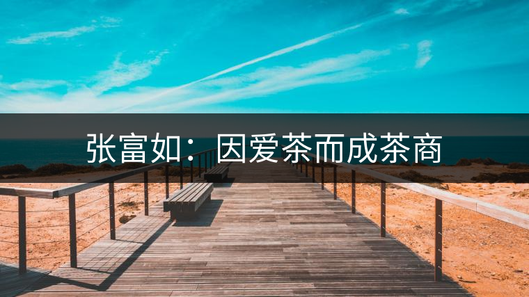 張富如：因愛茶而成茶商